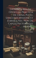 Laurentii Bellini ... Opuscula Practica De Urina, Pulsu, Sanguinis Missione Et Febribus Nec Non De Capitis Pectorisque Morbis... 1020574259 Book Cover