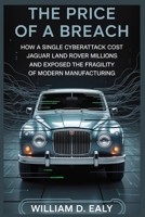 THE PRICE OF A BREACH: How a Single Cyberattack Cost Jaguar Land Rover Millions and Exposed the Fragility of Modern Manufacturing B0FVSHDBRF Book Cover