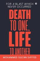 DEATH TO ONE, LIFE TO ANOTHER: For a blast which never occurred 1645468348 Book Cover