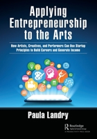 Applying Entrepreneurship to the Arts: How Artists, Creatives, and Performers Can Use Startup Principles to Build Careers and Generate Income 1032125578 Book Cover
