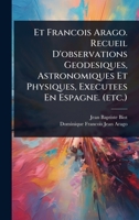 Et Francois Arago. Recueil D'observations Geodesiques, Astronomiques Et Physiques, Executees En Espagne. (etc.) (French Edition) 1024421694 Book Cover