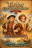 Tudor Geschichte Für Kinder(8-12 jahre): Die spannende Geschichte von Heinrich VIII., Elisabeth I. und einem sich wandelnden England (German Edition) B0GQBZWPPN Book Cover
