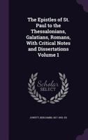 The Epistles of St. Paul to the Thessalonians, Galatians, Romans: with critical notes and dissertations Volume 1 114924383X Book Cover