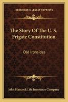 The Story Of The U. S. Frigate Constitution: Old Ironsides 1432585665 Book Cover
