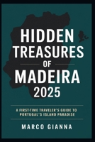 HIDDEN TREASURES OF MADEIRA 2025: A First-Time Traveler’s Guide to Portugal’s Island Paradis B0FJRVJB65 Book Cover