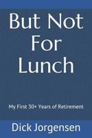 But Not for Lunch : My First 30+ Years of Retirement 1093177004 Book Cover