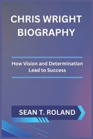 CHRIS WRIGHT BIOGRAPHY: How Vision and Determination Lead to Success B0DQ5TGRRC Book Cover