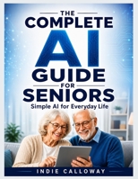 The Complete AI Guide for Seniors: Simple AI for Everyday Life B0H8QC5K73 Book Cover