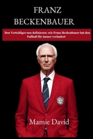 FRANZ BECKENBAUER: Den Verteidiger neu definieren: wie Franz Beckenbauer hat den Fußball für immer verändert (German Edition) B0CST3CG3P Book Cover