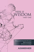 Here Is Wisdom - Part One: What you need to know about who we are? Where we came from? and where we are heading? B0GMWTYRD1 Book Cover