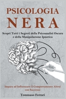 Psicologia Nera: Scopri Tutti i Segreti della Psicoanalisi Oscura e della Manipolazione Ipnotica. Impara ad Influenzare il Comportamento Altrui con Successo B0BGQK2Z4J Book Cover