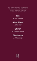 Today and Tomorrow Vol 7 Child & Education: Isis, or the Future of Oxford Alma Mater, or the Future of Oxford and Cambridge Chiron, or the Education o 0415462843 Book Cover