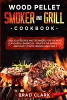 Wood Pellet Smoker and Grill Cookbook: Delicious Recipes and Technique for the Most Flavourful Barbecue - Master the Barbecue and Enjoy it With Friends and Family B099173NTY Book Cover