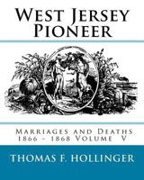 West Jersey Pioneer Marriages and Deaths 1866 - 1868 Volume 5 1540849929 Book Cover
