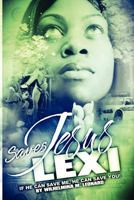 Jesus Saves Lexi: If He Can Save Me, He Can Save You! 1466239069 Book Cover