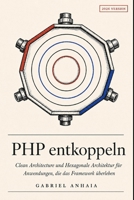 PHP entkoppeln: Clean Architecture und Hexagonale Architektur für Anwendungen, die das Framework überleben (German Edition) B0H251TM5P Book Cover