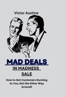 Mad Deals in Madness Sale: How to Get Customers Running to You, Not the Other Way Around!”** B0CLVBGQ4S Book Cover