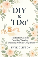 DIY to 'I Do': The Bride’s Guide to Crushing Wedding Planning (Without Going Broke) B0F7GM5YYB Book Cover