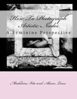 How to Photograph Artistic Nudes: A Feminine Perspective 1493726366 Book Cover