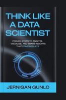 Think Like a Data Scientist: Proven Steps to Analyze, Visualize, and Share Insights That Drive Results B0G2RM9FQQ Book Cover