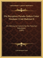 Die Reception Pseudo-Isidors Unter Nicolaus I. Und Hadrian II.: Ein Beitrag Zur Geschichte Der Falschen Dekretalen 1149645644 Book Cover