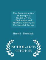 The Reconstruction of Europe: A Sketch of the Diplomatic and Military History of Continental Europe 1165130920 Book Cover