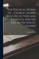 The Poetical Works of ... George Crabbe, With His Letters and Journals, and His Life, by His Son [G. Crabbe] 1018338608 Book Cover