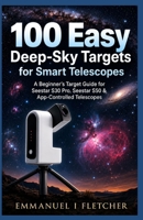 100 Easy Deep-Sky Targets for Smart Telescopes: A Beginner’s Target Guide for Seestar S30 Pro, Seestar S50 & App-Controlled Telescope B0H7NFPWV7 Book Cover