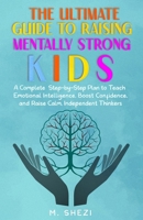 The Ultimate Guide to Raising Mentally Strong Kids: A Complete Step-by-Step Plan to Teach Emotional Intelligence, Boost Confidence, and Raise Calm, Independent Thinkers B0FMRQPRBW Book Cover