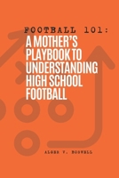 Football 101: A Mother's Playbook to Understanding High School Football B0GCHJG2XM Book Cover