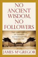 NO ANCIENT WISDOM, NO FOLLOWERS: The Challenges of Chinese Authoritarian Capitalism 1935212818 Book Cover