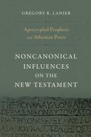 Apocryphal Prophets and Athenian Poets: Noncanonical Influences on the New Testament 1430097809 Book Cover