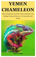 Yemen Chameleon: Yemen Chameleon Care Book: Yemen Chameleon Care, Feeding, Housing, Behavior, Cost, Interaction And Health B09CRN24LK Book Cover