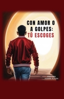 Con Amor o a Golpes, Tú Escoges (Spanish Edition) B0F471JDSG Book Cover