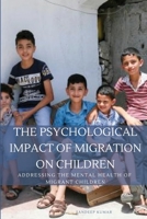 The Psychological Impact of Migration on Children Addressing the Mental Health of Migrant Children 2636174699 Book Cover