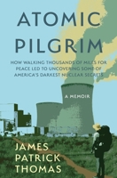 Atomic Pilgrim : How Walking Thousands of Miles for Peace Led to Uncovering Some of America's Darkest Nuclear Secrets 195760736X Book Cover