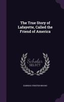 The True Story of Lafayette, Called the Friend of America 1176524623 Book Cover