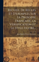 Recueil De Règles Et D'exemples Sur La Prosodie Française, La Versification Et Le Style Figuré... 1020607947 Book Cover
