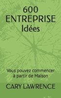 600 ENTREPRISE Idées: Vous pouvez commencer à partir de Maison B0C1J3N58B Book Cover