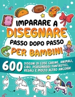 Imparare a disegnare passo dopo passo per bambini: 600 disegni di cose carine, animali, cibo, personaggi fantastici, regali e molto altro ancora! (Imparare a Disegnare per Bambini) (Italian Edition) B0G25JNRT6 Book Cover