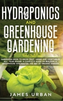 Hydroponics and Greenhouse Gardening: 2 in 1. Gardening Book to Grow Fruit, Herbs and Vegetables All Year Round. A Complete Guide on Building a Greenhouse and Master the Art of Organic Garden 1914346238 Book Cover