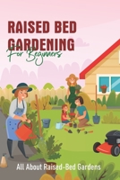 Raised Bed Gardening For Beginners: All About Raised-Bed Gardens: Raised Bed Gardening Tips B08T46R6XF Book Cover