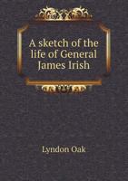 A Sketch of the Life of General James Irish of Gorham, ME: 1776-1863 1016763700 Book Cover