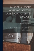 Miscellaneous Writings of the Late Hon. Joseph P. Bradley: ... and a Review of His judicial Record, by William Draper Lewis ... and an Account of His 1014721717 Book Cover