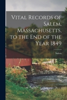 Vital Records of Salem, Massachusetts, to the end of the Year 1849 1016391668 Book Cover