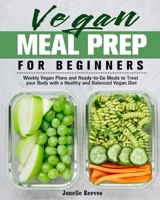 Vegan Meal Prep for Beginners: Weekly Vegan Plans and Ready-to-Go Meals to Treat your Body with a Healthy and Balanced Vegan Diet 1913982084 Book Cover