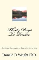 Thirty Days to Ponder: Spiritual Inspirations for a Positive Life 1477647864 Book Cover