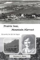 Prairie Seas, Mountain Harvest: My teacher, her life, her legacy. 1519260474 Book Cover