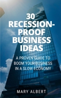 30 Recession-Proof Business Ideas: A Proven Guide To Boom Your Business In A Slow Economy B08B7K5CXX Book Cover