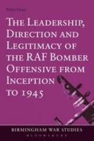 Leadership, Direction and Legitimacy of the RAF Bomber Offensive from Inception to 1945 (Birmingham War Studies) 1472532821 Book Cover